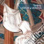 Teresa: Lisieux a Verona. Gli artisti di santa Teresa di Gesù Bambino nel Santuario di Verona Tombetta