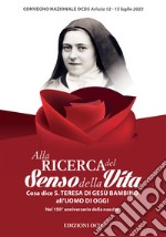 Alla ricerca del senso della vita. Cosa dice santa Teresa di Gesù Bambino all'uomo d'oggi Nel 150° anniversario della nascita libro