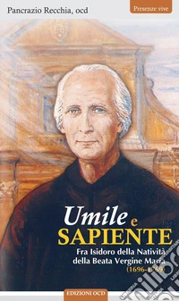 Umile e sapiente. Fra Isidoro della Natività della Beata Vergine Maria (1696-1769). Nuova ediz. libro