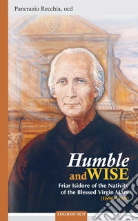 Humble and wise. Friar Isidore of the Nativity of the Blessed Virgin Mary (1696-1769) libro