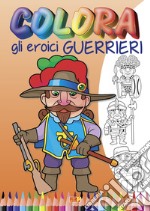 Colora gli eroici guerrieri. Ediz. illustrata libro