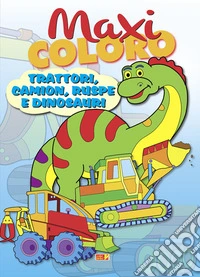 Maxi coloro: trattori, camion, ruspe e dinosauri. Ediz. a colori libro