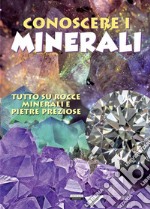 Conoscere i minerali. Tutto su rocce, minerali e pietre preziose libro