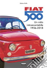 Fiat 500. Un mito intramontabile (1936-2018). Ediz. illustrata