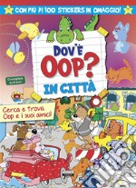 Dov'è Oop? In città. Libro-gioco. Con 100 adesivi in omaggio. Ediz. a colori libro