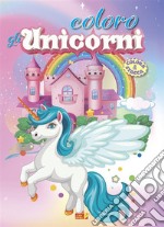 Coloro gli unicorni. Ediz. illustrata libro