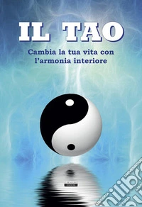 Il Tao. Cambia la tua vita con l'armonia interiore. Ediz. illustrata libro
