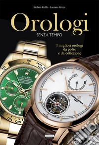 Orologi senza tempo. I migliori orologi da polso e da collezione. Ediz. a colori libro