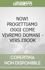 NOW!  PROGETTIAMO OGGI COME VIVREMO DOMANI - VERS.EBOOK libro
