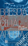 Brescia città aperta. Reportage da una capitale di cultura libro di Archetti Marco