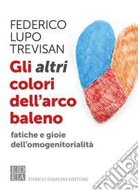 Gli altri colori dell'arcobaleno. Fatiche e gioie dell'omogenitorialità libro