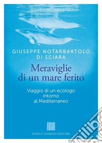 Meraviglie di un mare ferito. Viaggio di un ecologo intorno al Mediterraneo libro