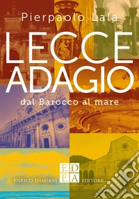 Lecce adagio. Dal Barocco al mare libro