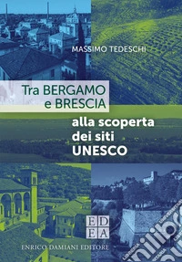 Tra Bergamo e Brescia alla scoperta dei siti Unesco libro