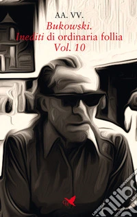 Bukowski. Inediti di ordinaria follia. Vol. 10 libro