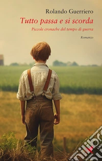 Tutto passa e si scorda. Piccole cronache del tempo di guerra libro