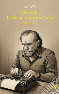 Bukowski. Inediti di ordinaria follia. Vol. 13 libro