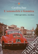 L'automobile è femmina. E dietro ogni motore... una donna libro