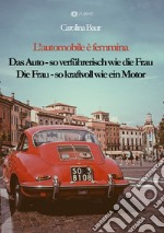 L'automobile è femmina. Das Auto, so verführerisch wie die Frau. Die Frau, so kraftvoll wie ein Motor libro