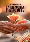 La memoria che ho di te libro di Marelli Tecla