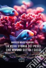 La vera storia dei pesci che vivono sotto i sassi libro