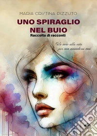 Uno spiraglio nel buio. Un inno alla vita per non arrendersi libro