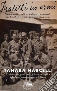 Fratelli in armi. Soldati italiani nella seconda guerra mondiale, tra fronti, prigionia e guerra di liberazione libro