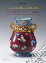 The secret of colours Ceramics in China and Europe from the 18th Century to the Present. Ediz. inglese e francese