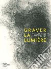 Graver la lumière. L'estampe en 100 chef-d'oeuvre. Ediz. illustrata libro di Rodari F. (cur.)