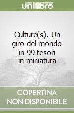 Culture(s). Un giro del mondo in 99 tesori in miniatura libro