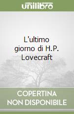 L'ultimo giorno di H.P. Lovecraft libro