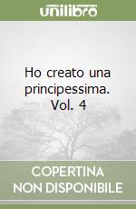 Ho creato una principessima. Vol. 4