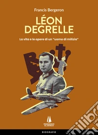 Léon Degrelle. La vita e le opere di un «uomo di milizia» libro