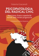 Psicopatologia del radical chic. Narcisismo, livore e superiorità morale nella sinistra progressista libro