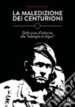 La maledizione dei centurioni. Vol. 1: Dalle piste d'Indocina alla «battaglia di Algeri» libro