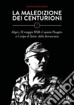 La maledizione dei centurioni. Vol. 2: Algeri, 13 maggio 1958: il «piano Pouget» e il colpo di Stato della democrazia libro