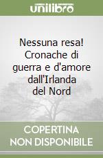 Nessuna resa! Cronache di guerra e d'amore dall'Irlanda del Nord libro