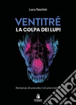 Ventitré. Colpa dei lupi. Romanzo di una vita. E di una morte. libro