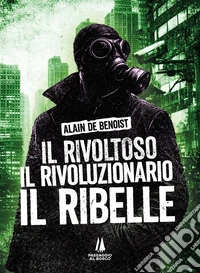 Il rivoltoso, il rivoluzionario, il ribelle libro