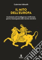 Il mito dell'Europa. Da Esiodo all'intelligenza artificiale, per la riconquista del nostro destino libro