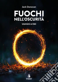 Fuochi nell'oscurità. Uomini e Dèi