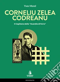 Corneliu Zelea Codreanu. Il Capitano della «Guardia di Ferro»
