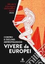 Contro il declino antropologico: vivere da europei. Atti del X convegno dell'Institut Iliade (Parigi, 15 aprile 2023) libro