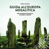 Guida all'Europa megalitica. Alla riscoperta di Dolmen, Cromlech e Menhir libro