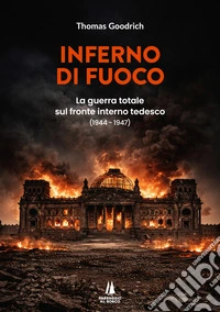 Inferno di fuoco. La guerra totale sul fronte interno tedesco (1944-1947) libro