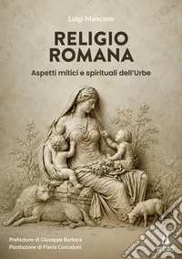 Religio Romana. Aspetti mitici e spirituali dell'Urbe libro