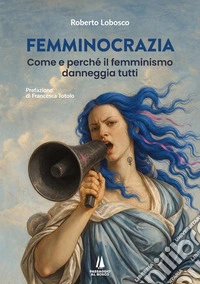 Femminocrazia. Come e perché il femminismo danneggia tutti libro