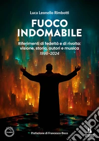 Fuoco indomabile. Riferimenti di fedeltà e di rivolta: visione, storia, autori e musica (1996-2024) libro
