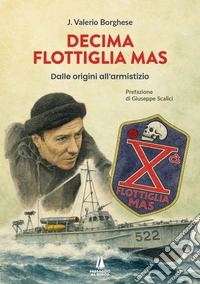 Decima flottiglia Mas. Dalle origini all'armistizio libro