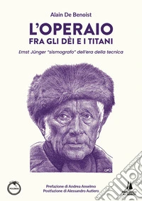 L'operaio fra gli dei e i titani. Ernst Jünger «sismografo» dell'era della tecnica libro